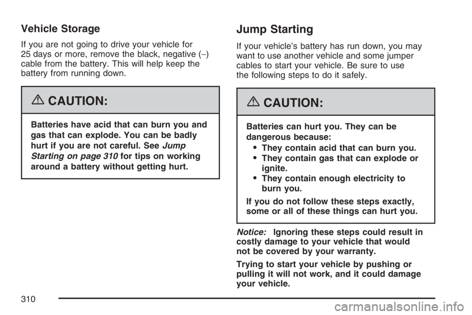 PONTIAC VIBE 2007  Owners Manual Vehicle Storage
If you are not going to drive your vehicle for
25 days or more, remove the black, negative (−)
cable from the battery. This will help keep the
battery from running down.
{CAUTION:
Ba