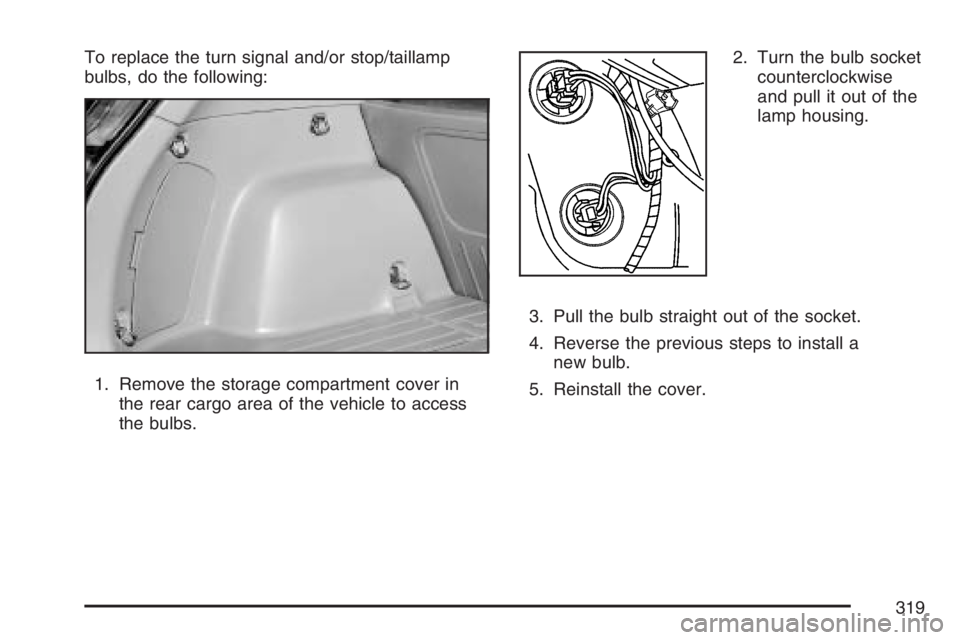 PONTIAC VIBE 2007 Owners Manual To replace the turn signal and/or stop/taillamp
bulbs, do the following:
1. Remove the storage compartment cover in
the rear cargo area of the vehicle to access
the bulbs.2. Turn the bulb socket
count PONTIAC VIBE 2007 Owners Manual To replace the turn signal and/or stop/taillamp
bulbs, do the following:
1. Remove the storage compartment cover in
the rear cargo area of the vehicle to access
the bulbs.2. Turn the bulb socket
count