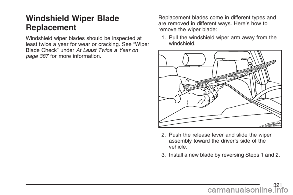 PONTIAC VIBE 2007  Owners Manual Windshield Wiper Blade
Replacement
Windshield wiper blades should be inspected at
least twice a year for wear or cracking. See “Wiper
Blade Check” underAt Least Twice a Year on
page 387for more in