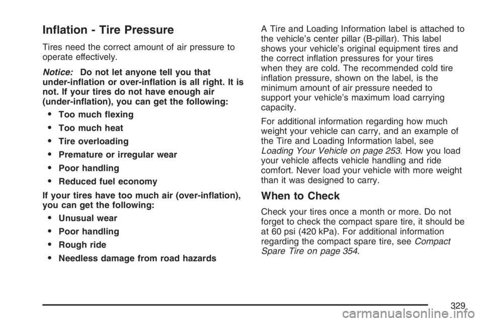 PONTIAC VIBE 2007  Owners Manual In�ation - Tire Pressure
Tires need the correct amount of air pressure to
operate effectively.
Notice:Do not let anyone tell you that
under-in�ation or over-in�ation is all right. It is
not. If your t