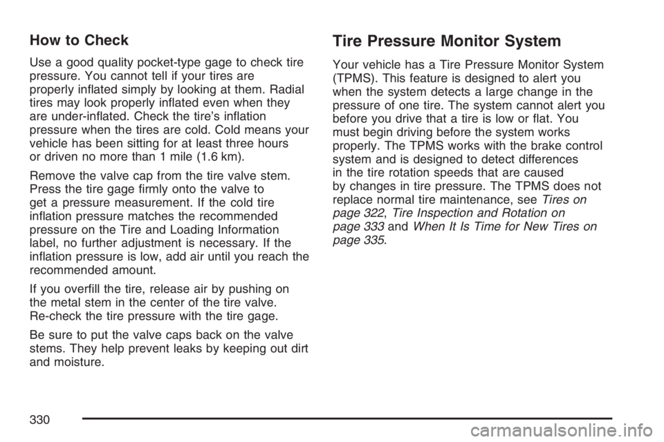 PONTIAC VIBE 2007  Owners Manual How to Check
Use a good quality pocket-type gage to check tire
pressure. You cannot tell if your tires are
properly in�ated simply by looking at them. Radial
tires may look properly in�ated even when 