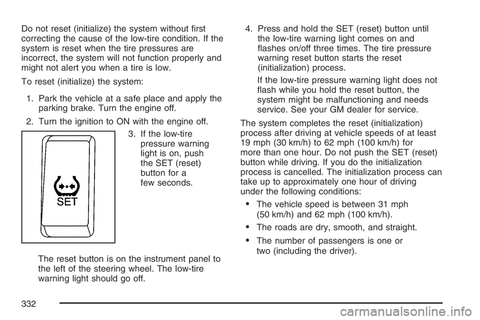 PONTIAC VIBE 2007  Owners Manual Do not reset (initialize) the system without �rst
correcting the cause of the low-tire condition. If the
system is reset when the tire pressures are
incorrect, the system will not function properly an