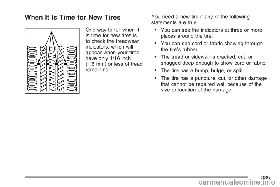 PONTIAC VIBE 2007  Owners Manual When It Is Time for New Tires
One way to tell when it
is time for new tires is
to check the treadwear
indicators, which will
appear when your tires
have only 1/16 inch
(1.6 mm) or less of tread
remain