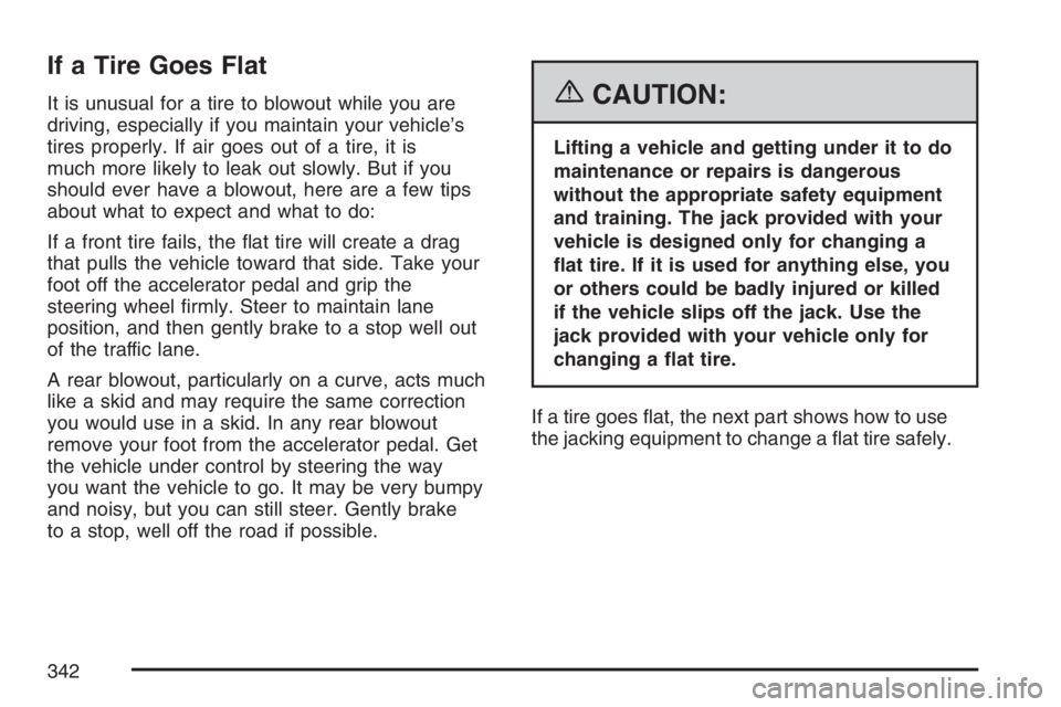 PONTIAC VIBE 2007  Owners Manual If a Tire Goes Flat
It is unusual for a tire to blowout while you are
driving, especially if you maintain your vehicle’s
tires properly. If air goes out of a tire, it is
much more likely to leak out