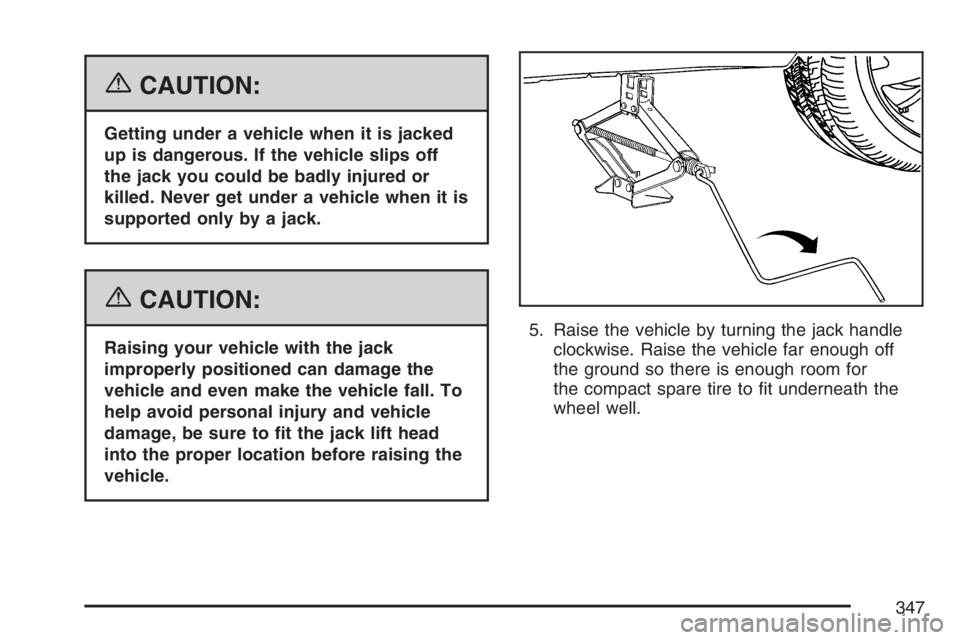 PONTIAC VIBE 2007  Owners Manual {CAUTION:
Getting under a vehicle when it is jacked
up is dangerous. If the vehicle slips off
the jack you could be badly injured or
killed. Never get under a vehicle when it is
supported only by a ja
