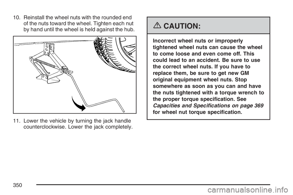 PONTIAC VIBE 2007  Owners Manual 10. Reinstall the wheel nuts with the rounded end
of the nuts toward the wheel. Tighten each nut
by hand until the wheel is held against the hub.
11. Lower the vehicle by turning the jack handle
count