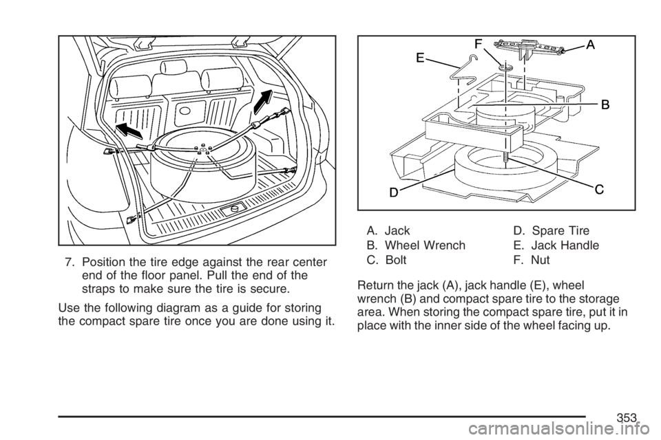 PONTIAC VIBE 2007  Owners Manual 7. Position the tire edge against the rear center
end of the �oor panel. Pull the end of the
straps to make sure the tire is secure.
Use the following diagram as a guide for storing
the compact spare 