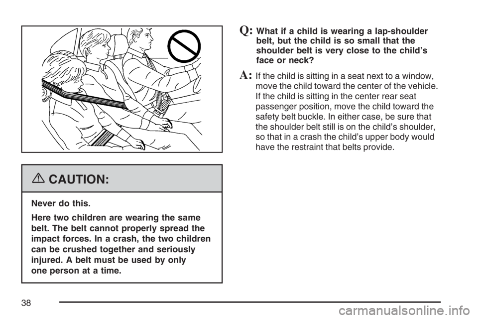 PONTIAC VIBE 2007  Owners Manual {CAUTION:
Never do this.
Here two children are wearing the same
belt. The belt cannot properly spread the
impact forces. In a crash, the two children
can be crushed together and seriously
injured. A b