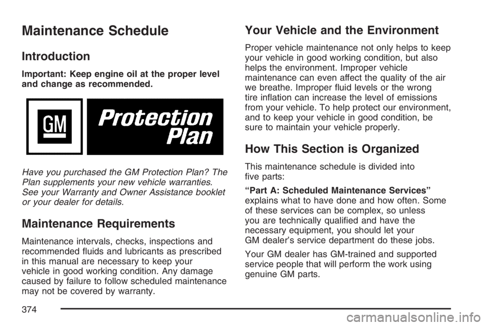 PONTIAC VIBE 2007 Owners Manual Maintenance Schedule
Introduction
Important: Keep engine oil at the proper level
and change as recommended.
Have you purchased the GM Protection Plan? The
Plan supplements your new vehicle warranties. PONTIAC VIBE 2007 Owners Manual Maintenance Schedule
Introduction
Important: Keep engine oil at the proper level
and change as recommended.
Have you purchased the GM Protection Plan? The
Plan supplements your new vehicle warranties.