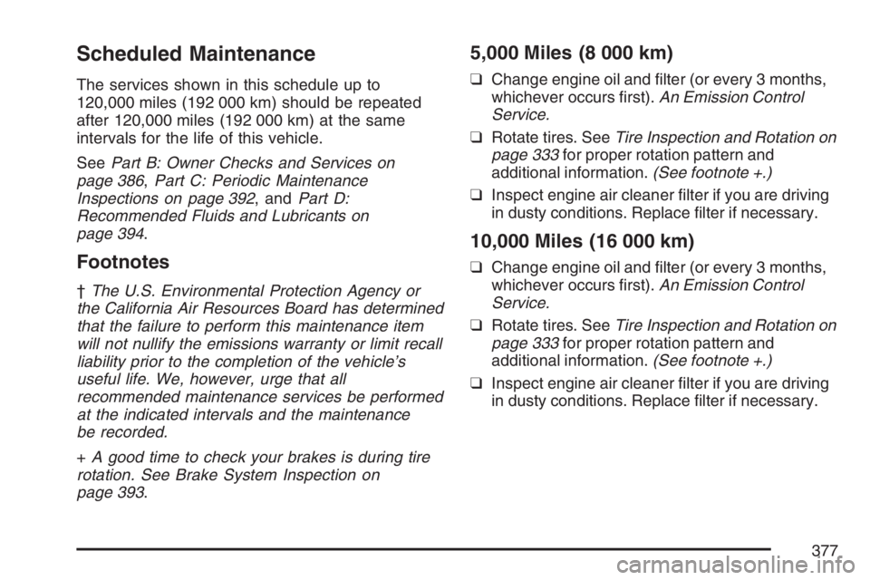 PONTIAC VIBE 2007  Owners Manual Scheduled Maintenance
The services shown in this schedule up to
120,000 miles (192 000 km) should be repeated
after 120,000 miles (192 000 km) at the same
intervals for the life of this vehicle.
SeePa