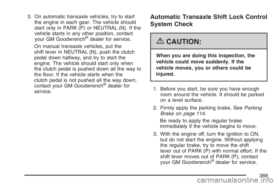 PONTIAC VIBE 2007  Owners Manual 3. On automatic transaxle vehicles, try to start
the engine in each gear. The vehicle should
start only in PARK (P) or NEUTRAL (N). If the
vehicle starts in any other position, contact
your GM Goodwre