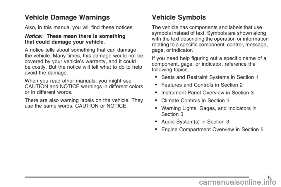 PONTIAC VIBE 2007  Owners Manual Vehicle Damage Warnings
Also, in this manual you will �nd these notices:
Notice:These mean there is something
that could damage your vehicle.
A notice tells about something that can damage
the vehicle