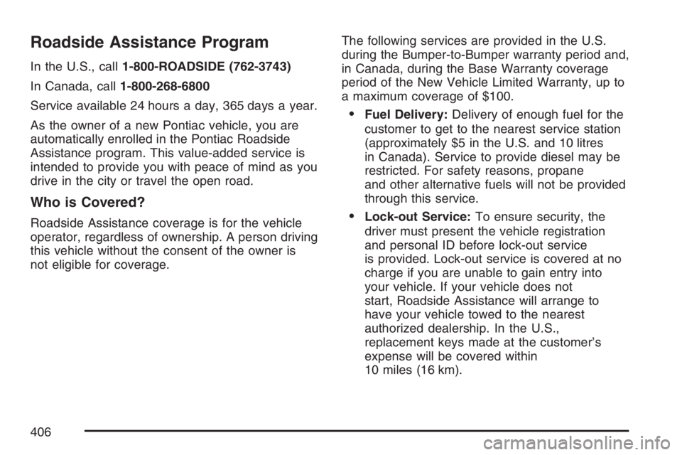 PONTIAC VIBE 2007  Owners Manual Roadside Assistance Program
In the U.S., call1-800-ROADSIDE (762-3743)
In Canada, call1-800-268-6800
Service available 24 hours a day, 365 days a year.
As the owner of a new Pontiac vehicle, you are
a