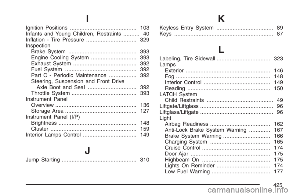 PONTIAC VIBE 2007  Owners Manual I
Ignition Positions......................................... 103
Infants and Young Children, Restraints.......... 40
In�ation - Tire Pressure............................... 329
Inspection
Brake Syste