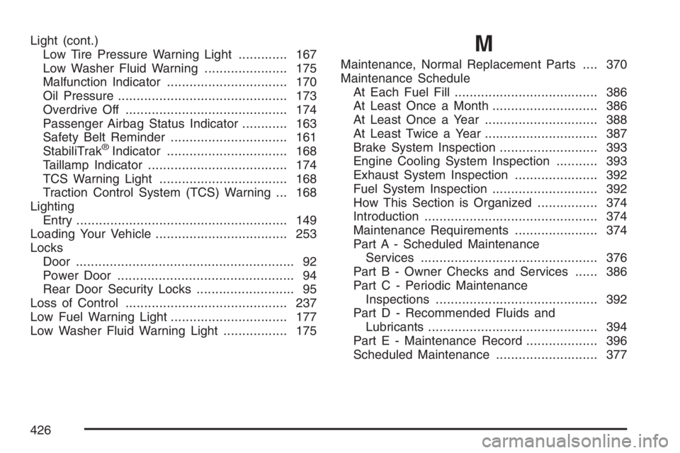PONTIAC VIBE 2007  Owners Manual Light (cont.)
Low Tire Pressure Warning Light............. 167
Low Washer Fluid Warning...................... 175
Malfunction Indicator................................ 170
Oil Pressure................