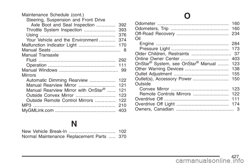 PONTIAC VIBE 2007  Owners Manual Maintenance Schedule (cont.)
Steering, Suspension and Front Drive
Axle Boot and Seal Inspection.............. 392
Throttle System Inspection....................... 393
Using...........................