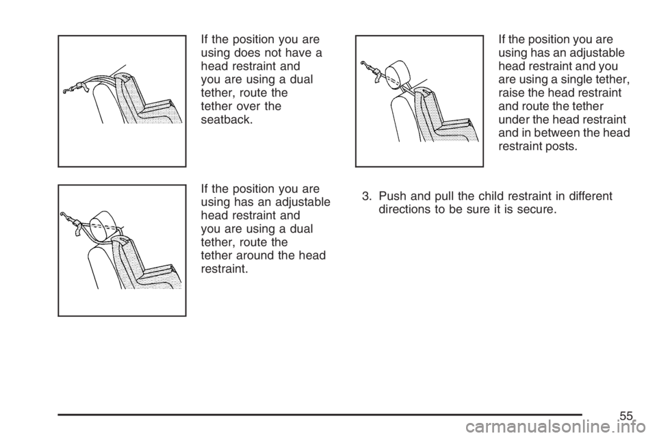 PONTIAC VIBE 2007 Workshop Manual If the position you are
using does not have a
head restraint and
you are using a dual
tether, route the
tether over the
seatback.
If the position you are
using has an adjustable
head restraint and
you