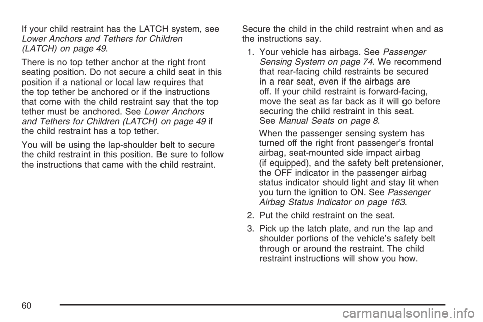 PONTIAC VIBE 2007 Workshop Manual If your child restraint has the LATCH system, see
Lower Anchors and Tethers for Children
(LATCH) on page 49.
There is no top tether anchor at the right front
seating position. Do not secure a child se