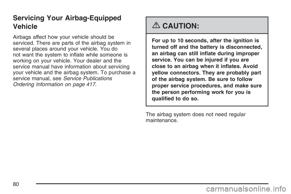 PONTIAC VIBE 2007  Owners Manual Servicing Your Airbag-Equipped
Vehicle
Airbags affect how your vehicle should be
serviced. There are parts of the airbag system in
several places around your vehicle. You do
not want the system to in�