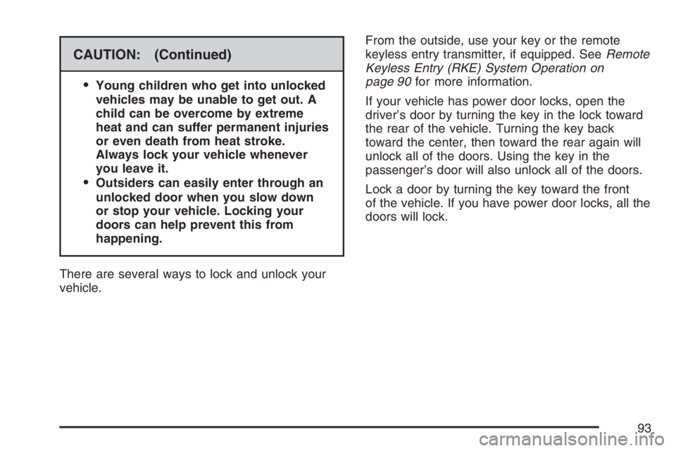 PONTIAC VIBE 2007  Owners Manual CAUTION: (Continued)

Young children who get into unlocked
vehicles may be unable to get out. A
child can be overcome by extreme
heat and can suffer permanent injuries
or even death from heat stroke.