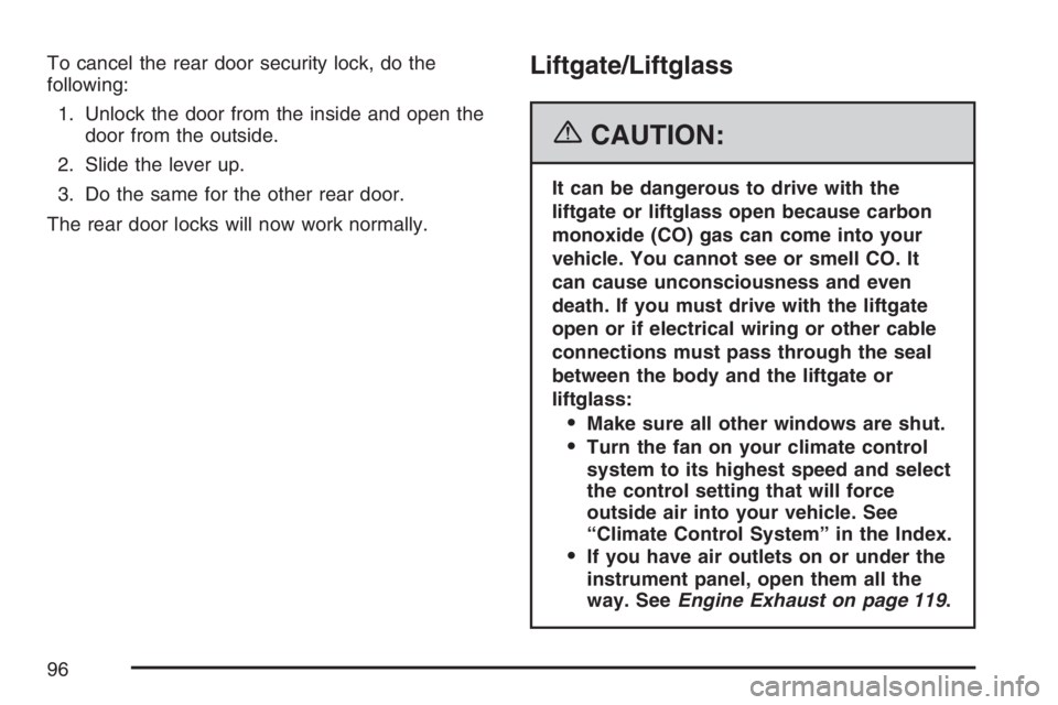 PONTIAC VIBE 2007 Owners Manual To cancel the rear door security lock, do the
following:
1. Unlock the door from the inside and open the
door from the outside.
2. Slide the lever up.
3. Do the same for the other rear door.
The rear PONTIAC VIBE 2007 Owners Manual To cancel the rear door security lock, do the
following:
1. Unlock the door from the inside and open the
door from the outside.
2. Slide the lever up.
3. Do the same for the other rear door.
The rear