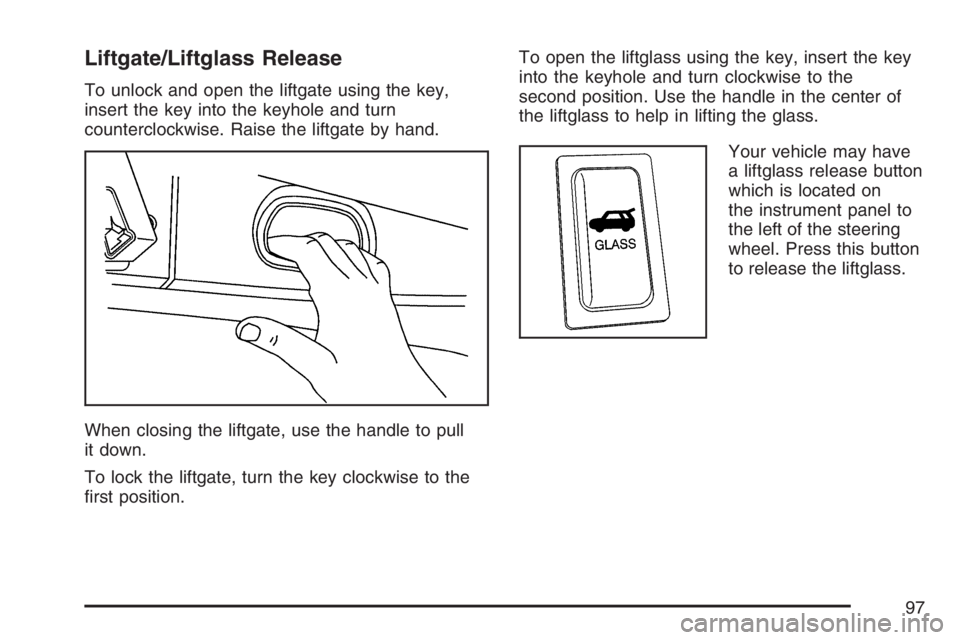 PONTIAC VIBE 2007  Owners Manual Liftgate/Liftglass Release
To unlock and open the liftgate using the key,
insert the key into the keyhole and turn
counterclockwise. Raise the liftgate by hand.
When closing the liftgate, use the hand
