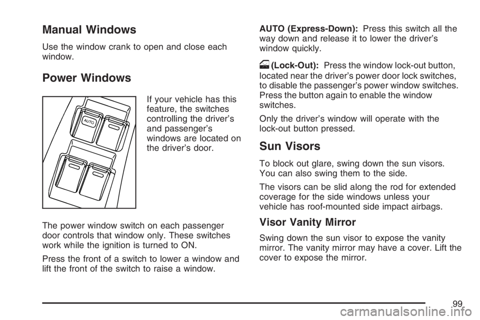 PONTIAC VIBE 2007 Owners Manual Manual Windows
Use the window crank to open and close each
window.
Power Windows
If your vehicle has this
feature, the switches
controlling the driver’s
and passenger’s
windows are located on
the PONTIAC VIBE 2007 Owners Manual Manual Windows
Use the window crank to open and close each
window.
Power Windows
If your vehicle has this
feature, the switches
controlling the driver’s
and passenger’s
windows are located on
the
