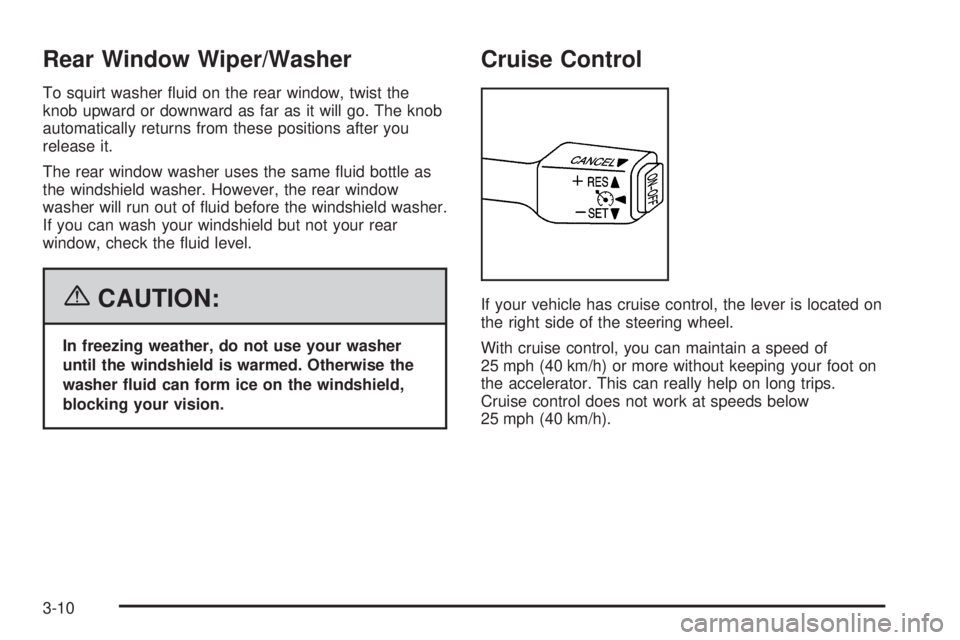 PONTIAC VIBE 2006  Owners Manual Rear Window Wiper/Washer
To squirt washer �uid on the rear window, twist the
knob upward or downward as far as it will go. The knob
automatically returns from these positions after you
release it.
The