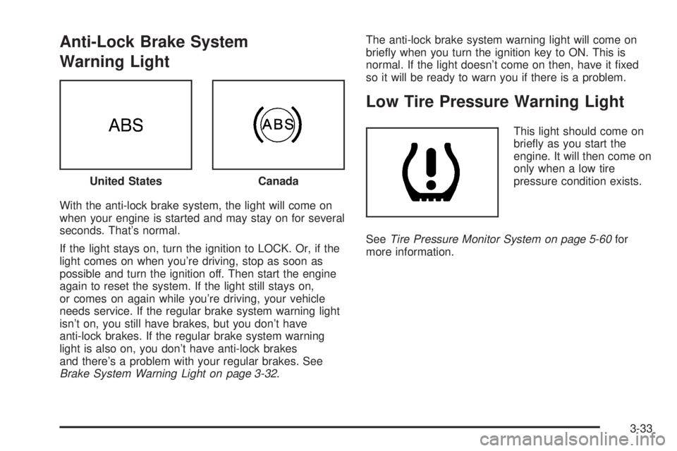 PONTIAC VIBE 2006 User Guide Anti-Lock Brake System
Warning Light
With the anti-lock brake system, the light will come on
when your engine is started and may stay on for several
seconds. That’s normal.
If the light stays on, tu PONTIAC VIBE 2006 User Guide Anti-Lock Brake System
Warning Light
With the anti-lock brake system, the light will come on
when your engine is started and may stay on for several
seconds. That’s normal.
If the light stays on, tu