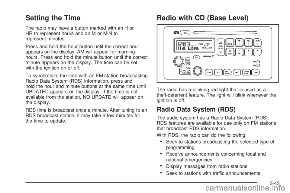 PONTIAC VIBE 2006  Owners Manual Setting the Time
The radio may have a button marked with an H or
HR to represent hours and an M or MIN to
represent minutes.
Press and hold the hour button until the correct hour
appears on the displa
