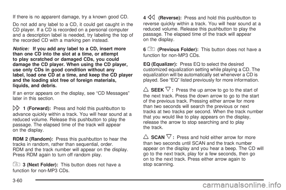 PONTIAC VIBE 2006 User Guide If there is no apparent damage, try a known good CD.
Do not add any label to a CD, it could get caught in the
CD player. If a CD is recorded on a personal computer
and a description label is needed, t PONTIAC VIBE 2006 User Guide If there is no apparent damage, try a known good CD.
Do not add any label to a CD, it could get caught in the
CD player. If a CD is recorded on a personal computer
and a description label is needed, t