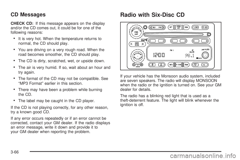 PONTIAC VIBE 2006 User Guide CD Messages
CHECK CD:If this message appears on the display
and/or the CD comes out, it could be for one of the
following reasons:
It is very hot. When the temperature returns to
normal, the CD shoul