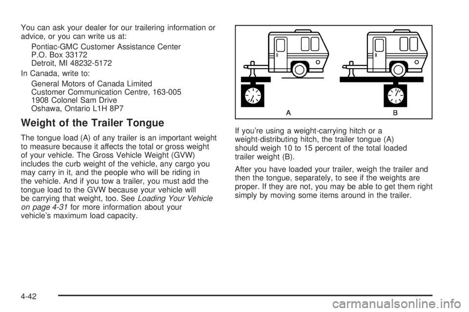 PONTIAC VIBE 2006 Owners Manual You can ask your dealer for our trailering information or
advice, or you can write us at:
Pontiac-GMC Customer Assistance Center
P.O. Box 33172
Detroit, MI 48232-5172
In Canada, write to:
General Moto PONTIAC VIBE 2006 Owners Manual You can ask your dealer for our trailering information or
advice, or you can write us at:
Pontiac-GMC Customer Assistance Center
P.O. Box 33172
Detroit, MI 48232-5172
In Canada, write to:
General Moto