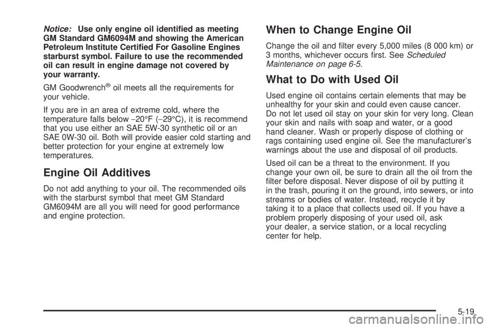 PONTIAC VIBE 2006  Owners Manual Notice:Use only engine oil identi�ed as meeting
GM Standard GM6094M and showing the American
Petroleum Institute Certi�ed For Gasoline Engines
starburst symbol. Failure to use the recommended
oil can 