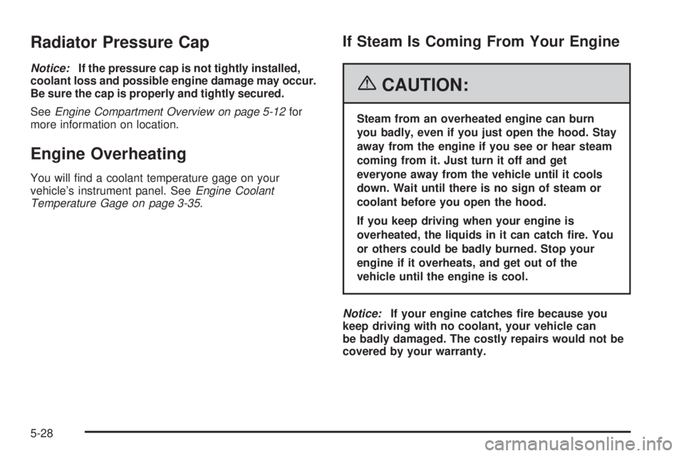 PONTIAC VIBE 2006  Owners Manual Radiator Pressure Cap
Notice:If the pressure cap is not tightly installed,
coolant loss and possible engine damage may occur.
Be sure the cap is properly and tightly secured.
SeeEngine Compartment Ove