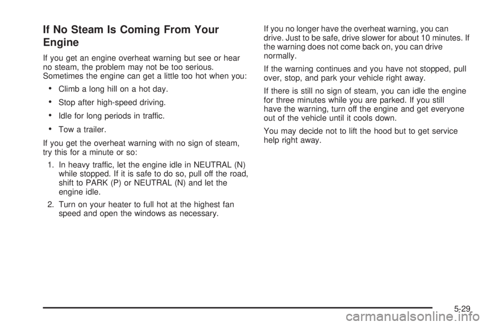 PONTIAC VIBE 2006  Owners Manual If No Steam Is Coming From Your
Engine
If you get an engine overheat warning but see or hear
no steam, the problem may not be too serious.
Sometimes the engine can get a little too hot when you:
Clim