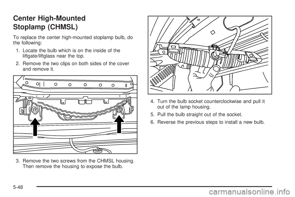PONTIAC VIBE 2006  Owners Manual Center High-Mounted
Stoplamp (CHMSL)
To replace the center high-mounted stoplamp bulb, do
the following:
1. Locate the bulb which is on the inside of the
liftgate/liftglass near the top.
2. Remove the