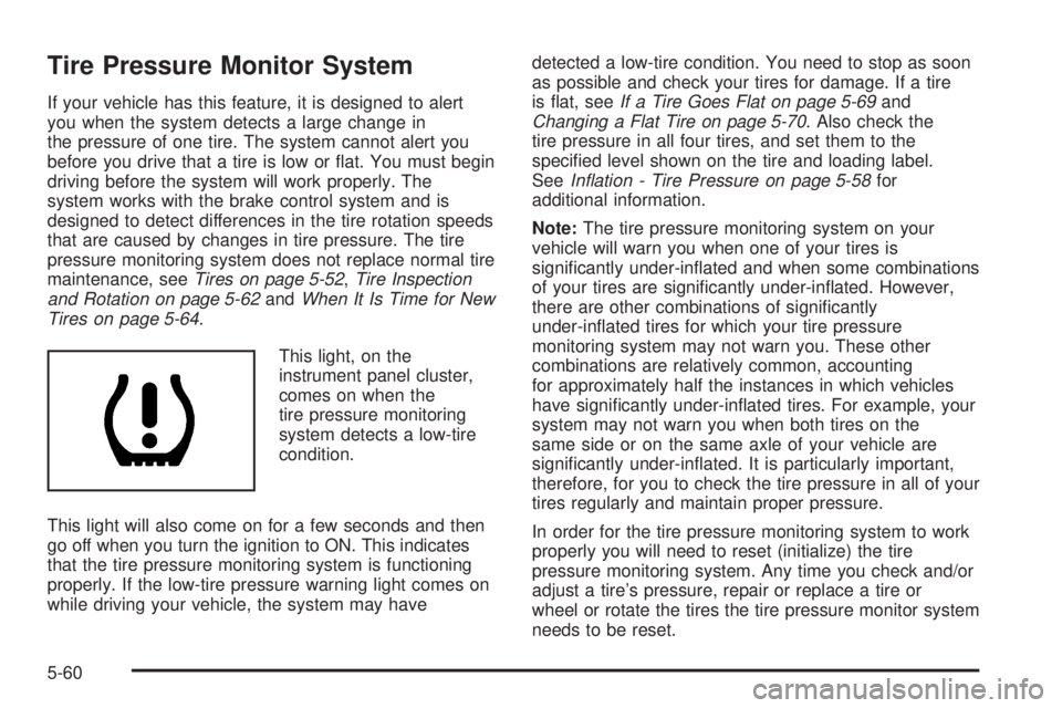 PONTIAC VIBE 2006  Owners Manual Tire Pressure Monitor System
If your vehicle has this feature, it is designed to alert
you when the system detects a large change in
the pressure of one tire. The system cannot alert you
before you dr