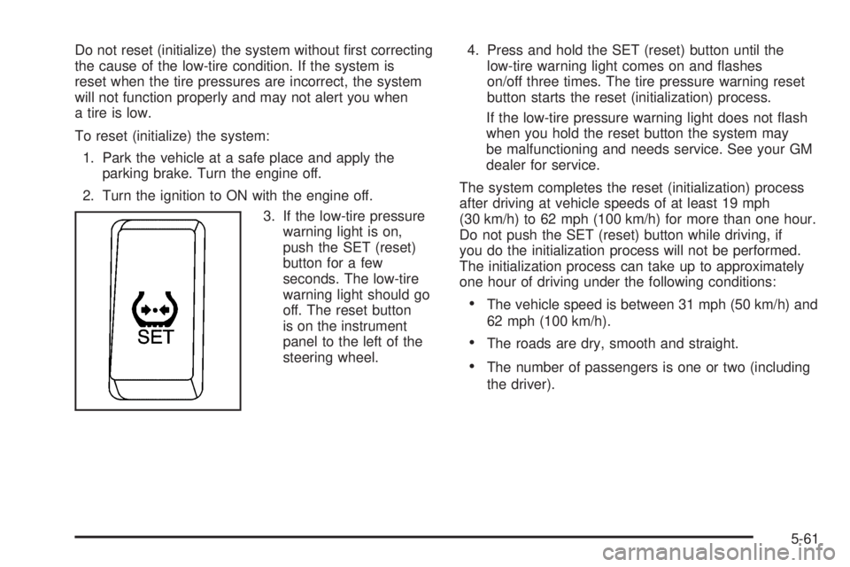 PONTIAC VIBE 2006  Owners Manual Do not reset (initialize) the system without �rst correcting
the cause of the low-tire condition. If the system is
reset when the tire pressures are incorrect, the system
will not function properly an