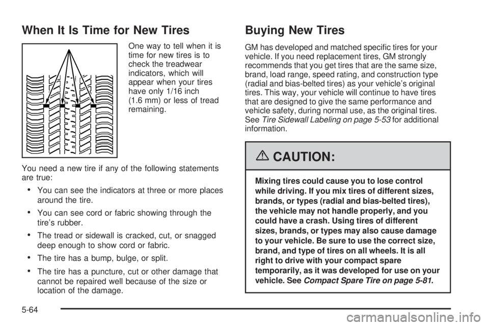 PONTIAC VIBE 2006  Owners Manual When It Is Time for New Tires
One way to tell when it is
time for new tires is to
check the treadwear
indicators, which will
appear when your tires
have only 1/16 inch
(1.6 mm) or less of tread
remain