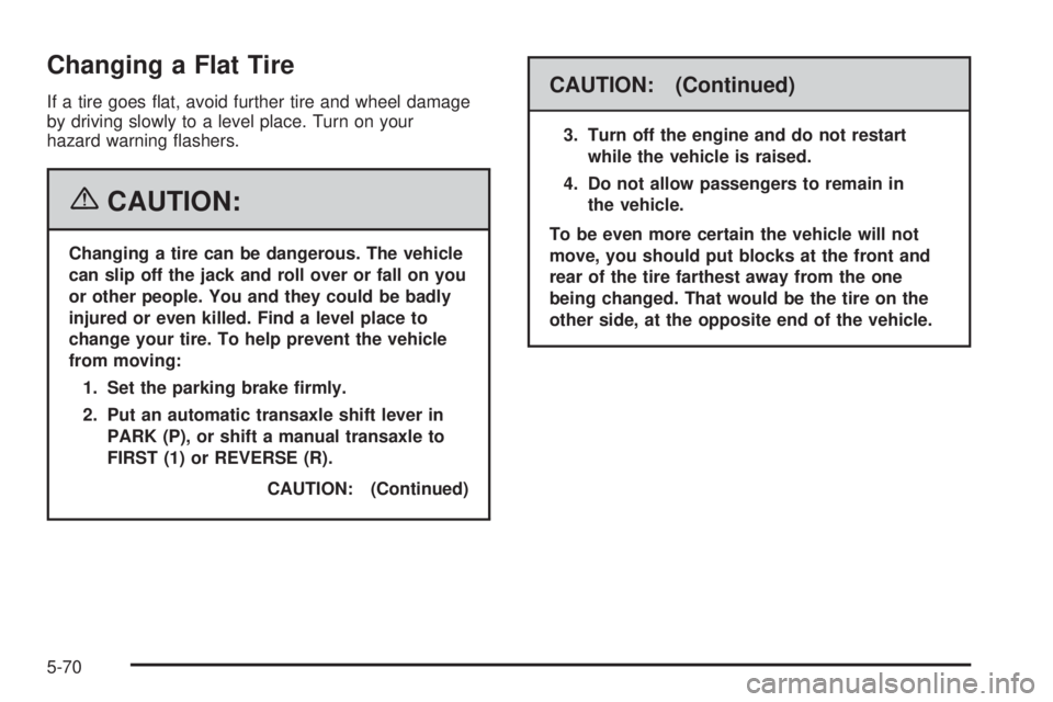 PONTIAC VIBE 2006  Owners Manual Changing a Flat Tire
If a tire goes �at, avoid further tire and wheel damage
by driving slowly to a level place. Turn on your
hazard warning �ashers.
{CAUTION:
Changing a tire can be dangerous. The ve