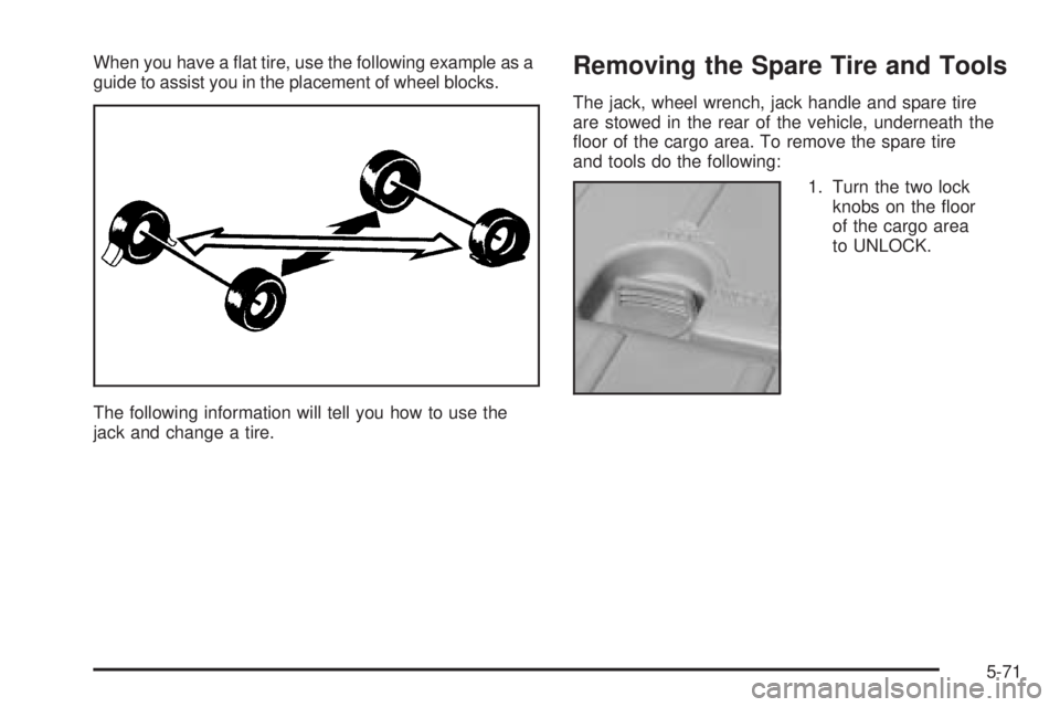 PONTIAC VIBE 2006  Owners Manual When you have a �at tire, use the following example as a
guide to assist you in the placement of wheel blocks.
The following information will tell you how to use the
jack and change a tire.Removing th