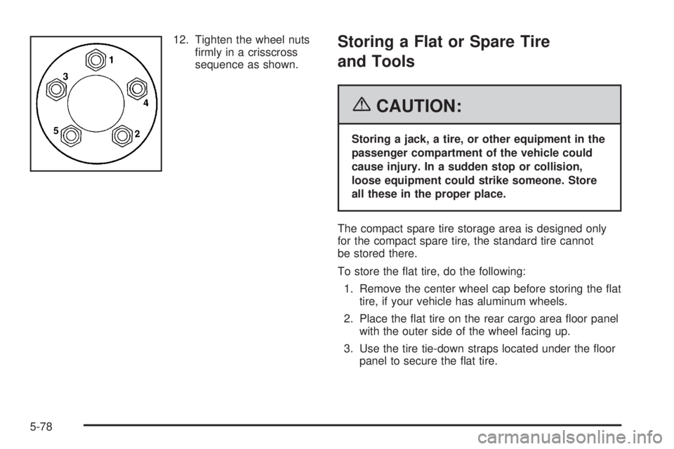 PONTIAC VIBE 2006  Owners Manual 12. Tighten the wheel nuts
�rmly in a crisscross
sequence as shown.Storing a Flat or Spare Tire
and Tools
{CAUTION:
Storing a jack, a tire, or other equipment in the
passenger compartment of the vehic