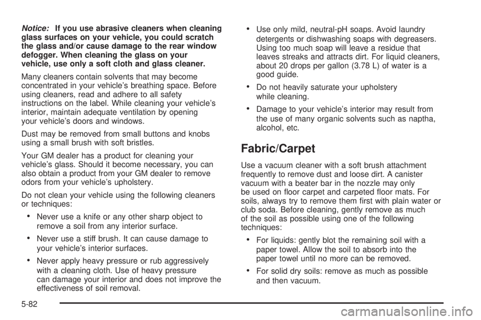 PONTIAC VIBE 2006  Owners Manual Notice:If you use abrasive cleaners when cleaning
glass surfaces on your vehicle, you could scratch
the glass and/or cause damage to the rear window
defogger. When cleaning the glass on your
vehicle, 