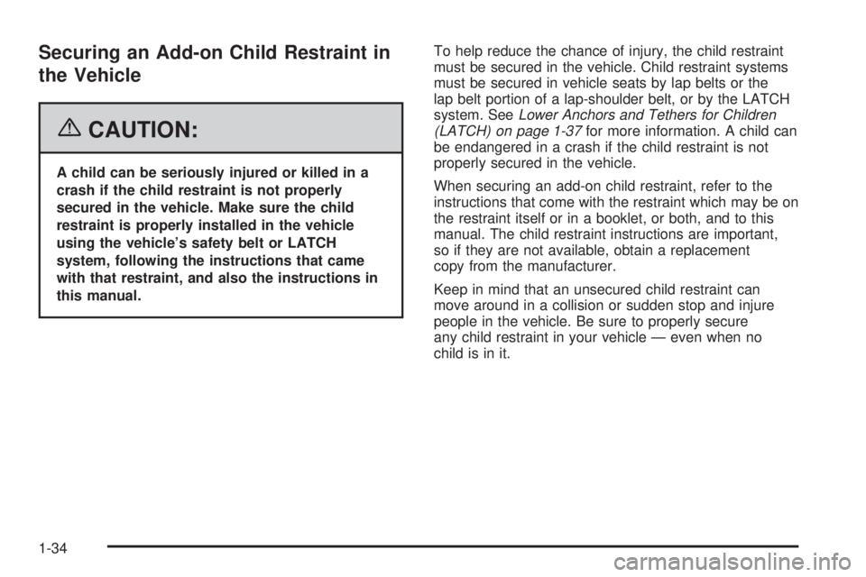 PONTIAC VIBE 2006 Owners Guide Securing an Add-on Child Restraint in
the Vehicle
{CAUTION:
A child can be seriously injured or killed in a
crash if the child restraint is not properly
secured in the vehicle. Make sure the child
res