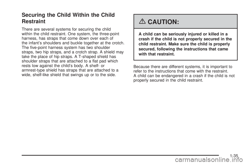 PONTIAC VIBE 2006 Service Manual Securing the Child Within the Child
Restraint
There are several systems for securing the child
within the child restraint. One system, the three-point
harness, has straps that come down over each of
t PONTIAC VIBE 2006 Service Manual Securing the Child Within the Child
Restraint
There are several systems for securing the child
within the child restraint. One system, the three-point
harness, has straps that come down over each of
t