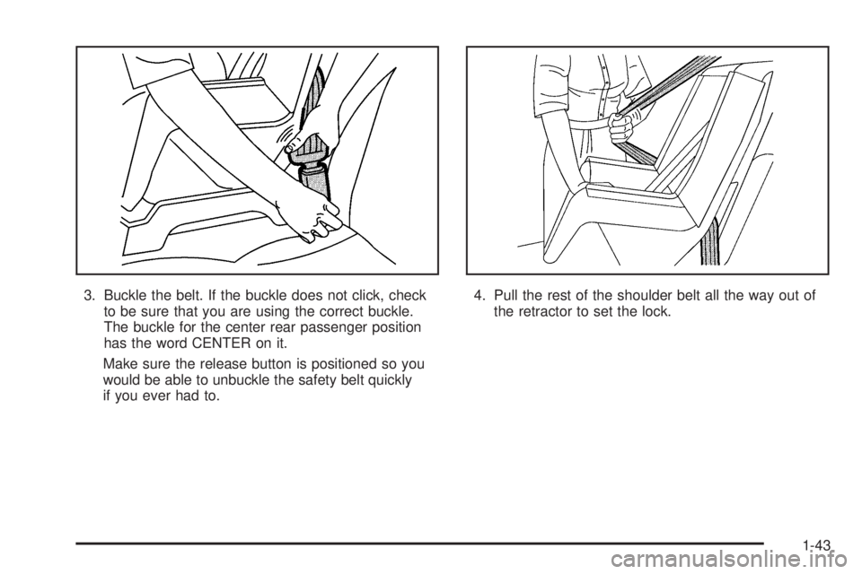 PONTIAC VIBE 2006 Service Manual 3. Buckle the belt. If the buckle does not click, check
to be sure that you are using the correct buckle.
The buckle for the center rear passenger position
has the word CENTER on it.
Make sure the rel