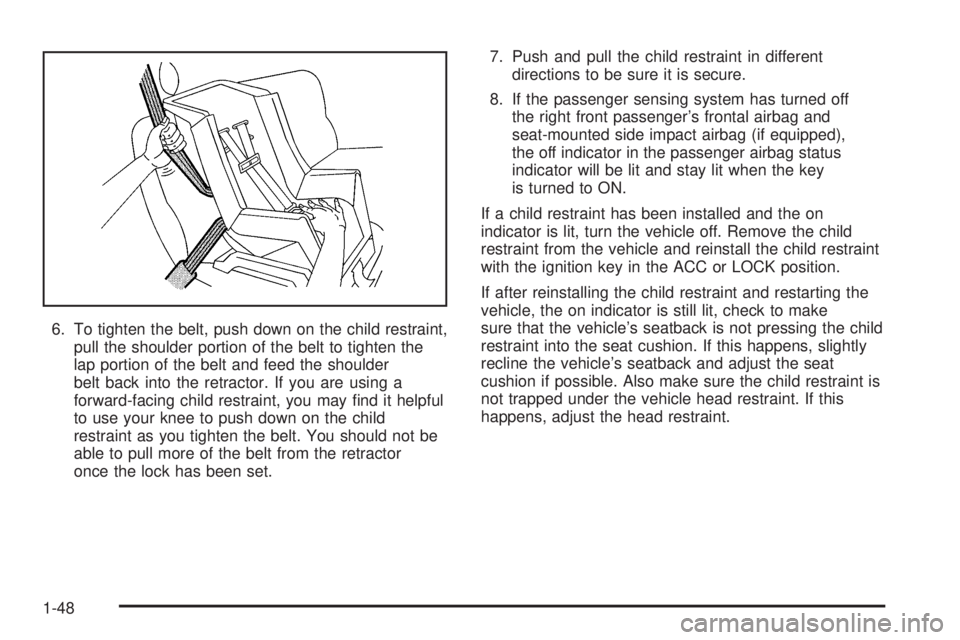 PONTIAC VIBE 2006 Owners Manual 6. To tighten the belt, push down on the child restraint,
pull the shoulder portion of the belt to tighten the
lap portion of the belt and feed the shoulder
belt back into the retractor. If you are us PONTIAC VIBE 2006 Owners Manual 6. To tighten the belt, push down on the child restraint,
pull the shoulder portion of the belt to tighten the
lap portion of the belt and feed the shoulder
belt back into the retractor. If you are us