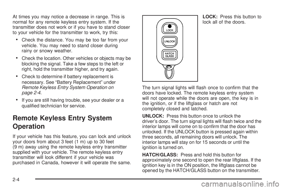 PONTIAC VIBE 2006  Owners Manual At times you may notice a decrease in range. This is
normal for any remote keyless entry system. If the
transmitter does not work or if you have to stand closer
to your vehicle for the transmitter to 