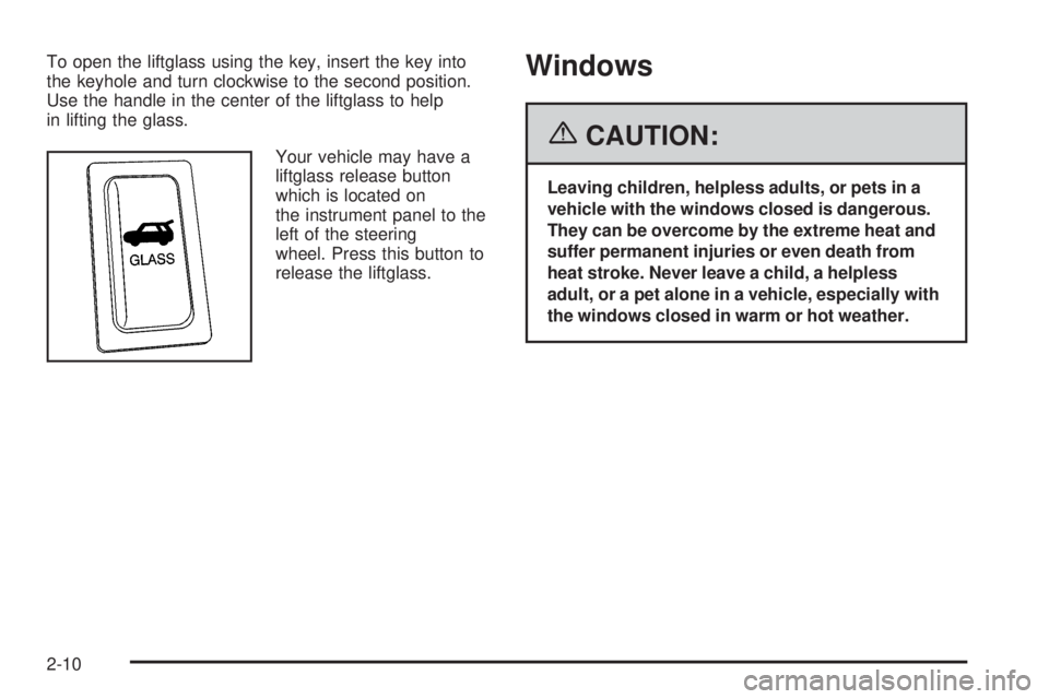 PONTIAC VIBE 2006 Manual Online To open the liftglass using the key, insert the key into
the keyhole and turn clockwise to the second position.
Use the handle in the center of the liftglass to help
in lifting the glass.
Your vehicle PONTIAC VIBE 2006 Manual Online To open the liftglass using the key, insert the key into
the keyhole and turn clockwise to the second position.
Use the handle in the center of the liftglass to help
in lifting the glass.
Your vehicle